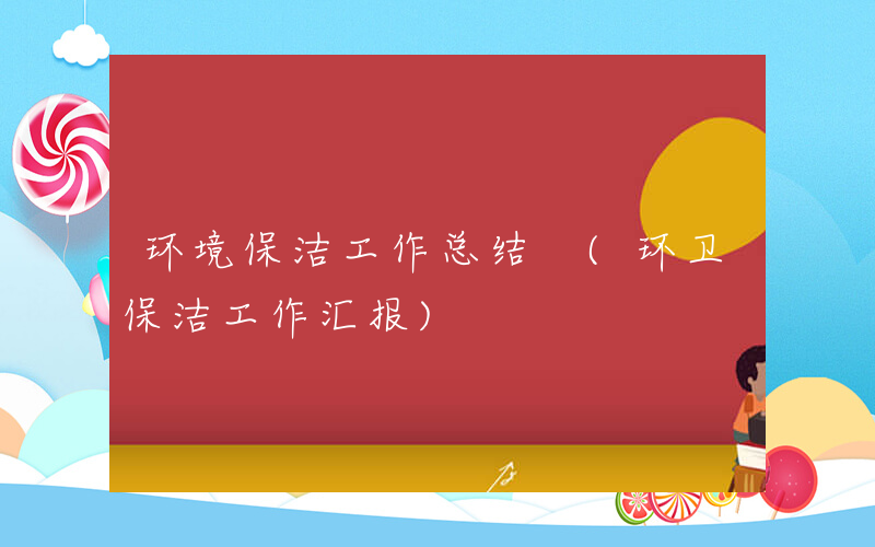 环境保洁工作总结 (环卫保洁工作汇报)